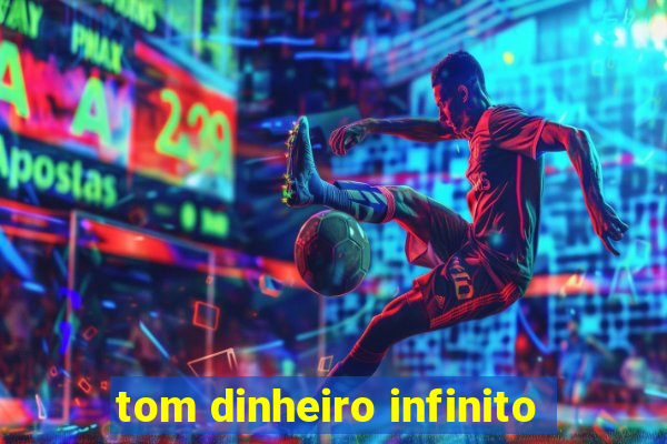 tom dinheiro infinito